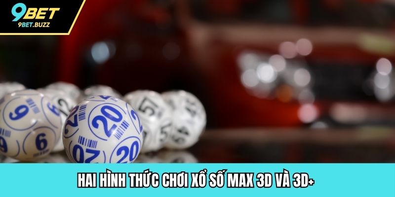 Hai hình thức chơi xổ số Max 3D và 3D+