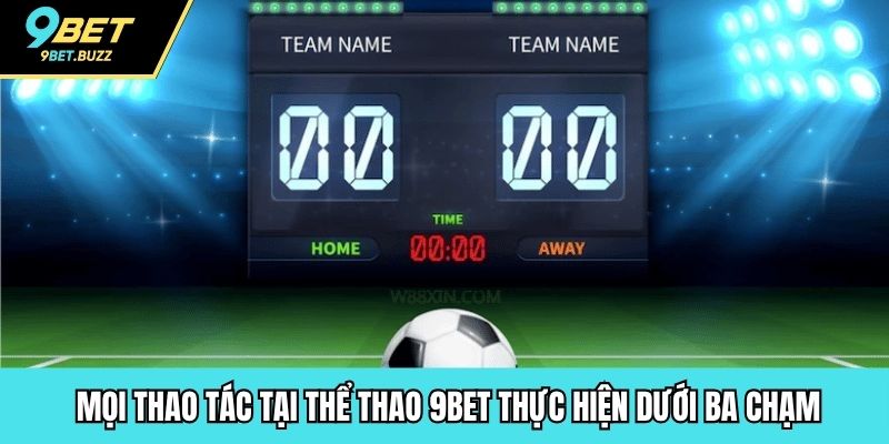 Mọi thao tác tại thể thao 9BET thực hiện dưới ba chạm