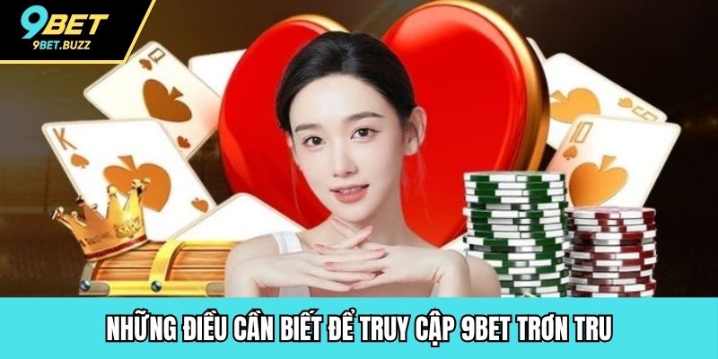 Những điều cần biết để truy cập 9BET trơn tru